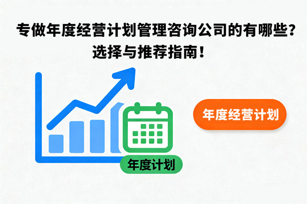 專做年度經(jīng)營計劃管理咨詢公司的有哪些？選擇與推薦指南！